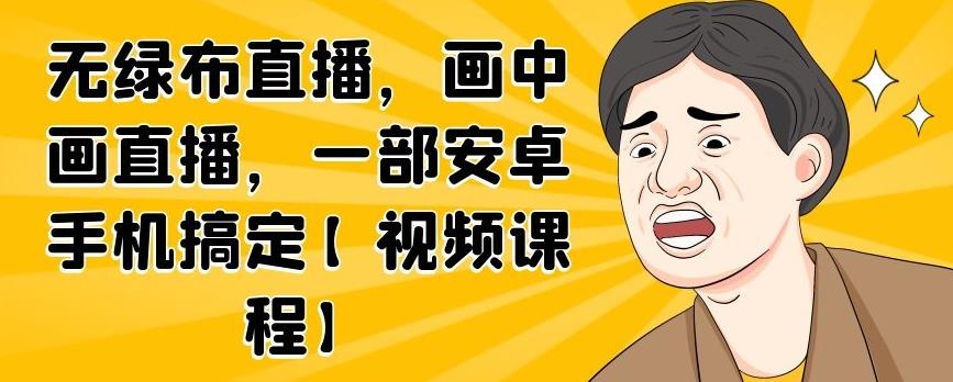 无绿布直播，画中画直播，一部安卓手机搞定【视频课程】-知一项目网