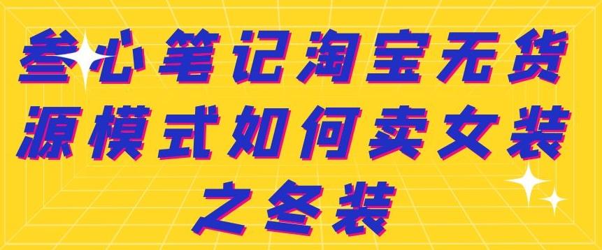 叁心笔记淘宝无货源模式如何卖女装之冬装-知一项目网