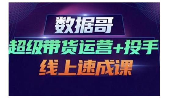 数据哥·超级带货运营 投手线上速成课，快速提升运营和熟悉学会投手技巧-知一项目网