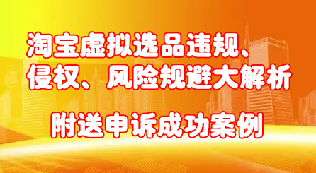 淘宝虚拟选品违规、侵权、风险规避大解析，附送申诉成功案例！-知一项目网