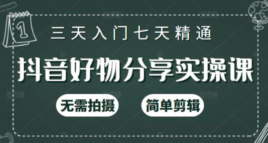 抖音好物分享实操课，无需拍摄，简单剪辑，短视频快速涨粉（125节视频课程）-知一项目网