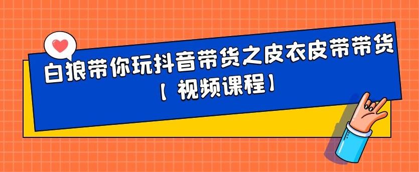 白狼带你玩抖音带货之皮衣皮带带货【视频课程】-知一项目网