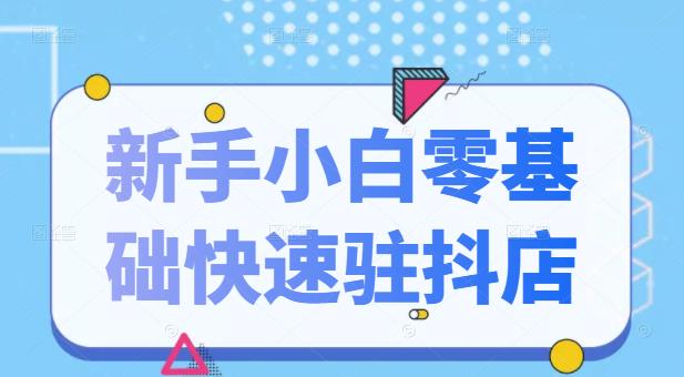 抖音小店新手小白零基础快速入驻抖店100%开通（全套11节课程）-知一项目网