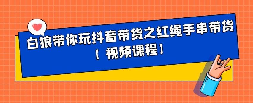 白狼带你玩抖音带货之红绳手串带货【视频课程】-知一项目网