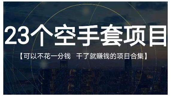 23个空手套项目大合集，0成本0投入，干了就赚钱纯空手套生意经-知一项目网