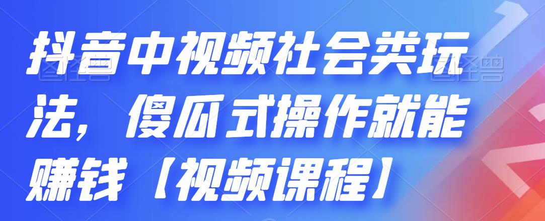 抖音中视频社会类玩法，傻瓜式操作就能赚钱【视频课程】-知一项目网