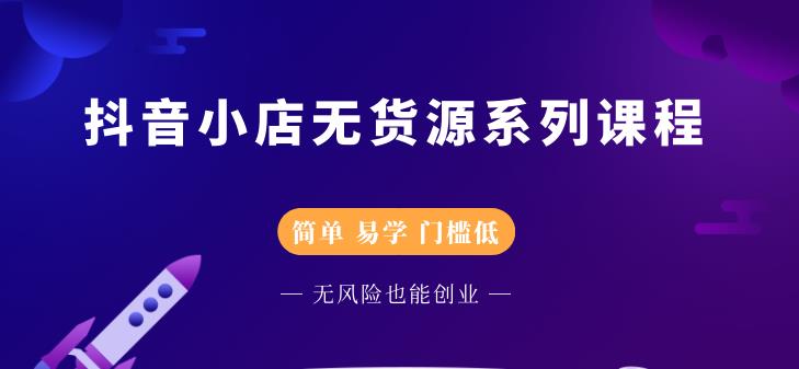 抖音小店无货源系列课程，简单，易学，门槛低-知一项目网