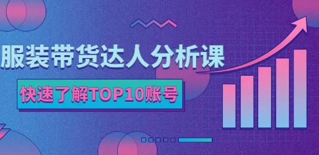 服装带货达人分析课：带你快速了解TOP10账号，玩转服装行业-知一项目网