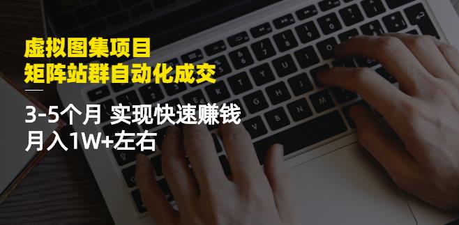 虚拟图集项目：矩阵站群自动化成交，3-5个月实现快速赚钱月入1W 左右-知一项目网