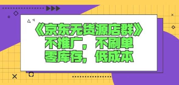 诺思星商学院京东无货源店群课：不推广，不刷单，零库存，低成本-知一项目网