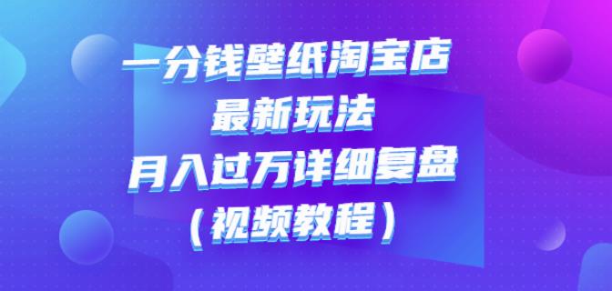 一分钱壁纸淘宝店最新玩法：月入过万详细复盘（视频教程）-知一项目网