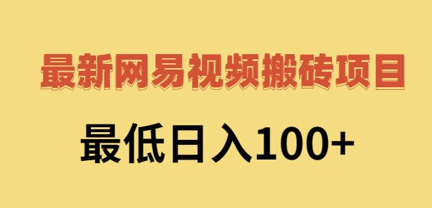 2022网易视频搬砖赚钱，日收益120（视频教程 文档）-知一项目网