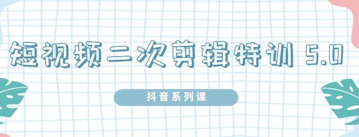 陆明明·短视频二次剪辑特训5.0，1部手机就可以操作，0基础掌握短视频二次剪辑和混剪技术-知一项目网