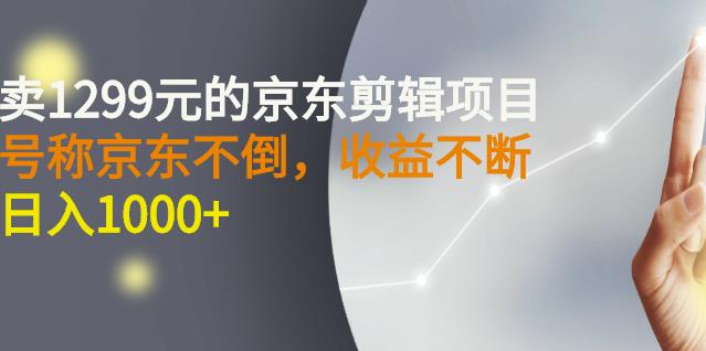 外面卖1299元的京东剪辑项目，号称京东不倒，收益不停止，日入1000-知一项目网