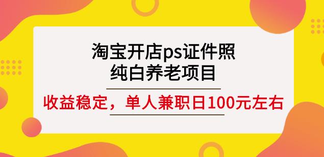 淘宝开店ps证件照，纯白养老项目，单人兼职稳定日100元(教程 软件 素材)-知一项目网