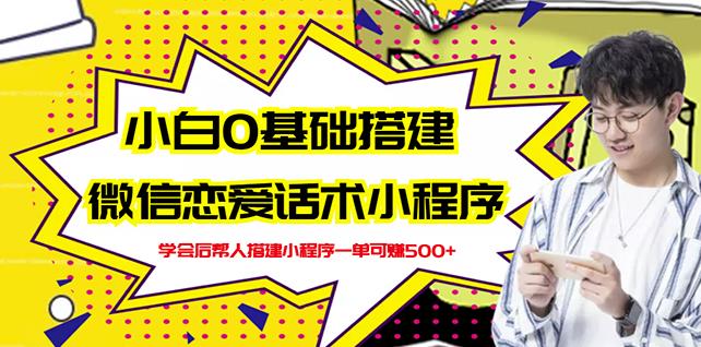 新手0基础搭建微信恋爱话术小程序，一单赚几百【视频教程 小程序源码】-知一项目网