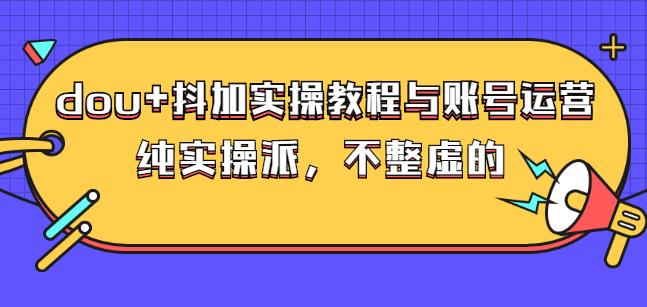 (大兵哥数据流运营)dou 抖加实操教程与账号运营：纯实操派，不整虚的-知一项目网