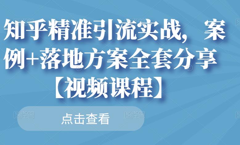 知乎精准引流实战，案例 落地方案全套分享【视频课程】-知一项目网