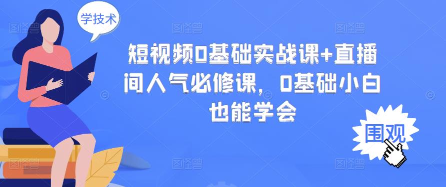 短视频0基础实战课 直播间人气必修课，0基础小白也能学会-知一项目网