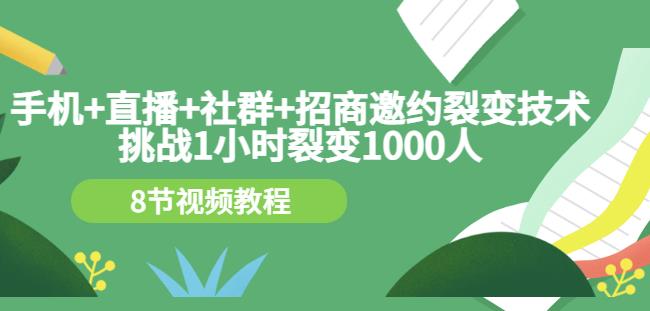 手机 直播 社群 招商邀约裂变技术：挑战1小时裂变1000人（8节视频教程）-知一项目网