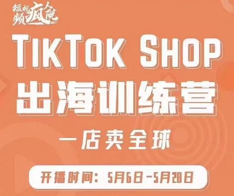 疯人院:TikTok Shop出海训练营（一店卖全球)，出海抢占全球新流量-知一项目网