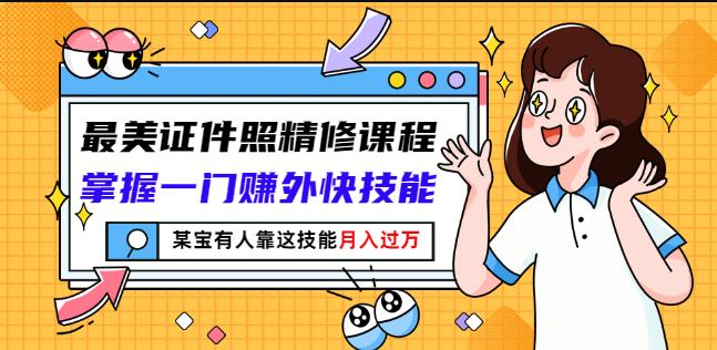 最美证件照精修课程：掌握一门赚外快技能，某宝有人靠这技能月入过万-知一项目网