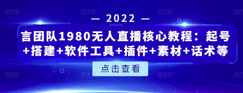 言团队1980无人直播核心教程：起号 搭建 软件工具 插件 素材 话术等等-知一项目网