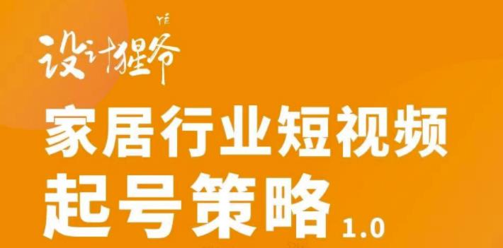 家居行业短视频起号策略，家居行业非主流短视频策略课价值4980元-知一项目网