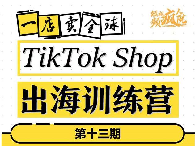 TikTokShop出海训练营（第十三期），打开全球流量新思维，出海抢占全球新流量，一店卖全球-知一项目网