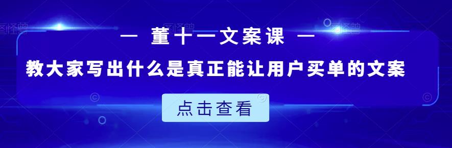 董十一文案课：教大家写出什么是真正能让用户买单的文案-知一项目网