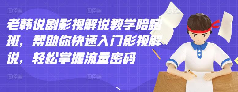 老韩说剧影视解说教学陪跑班，帮助你快速入门影视解说，轻松掌握流量密码-知一项目网