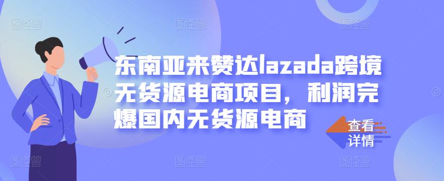 东南亚来赞达lazada跨境无货源电商项目，利润完爆国内无货源电商-知一项目网