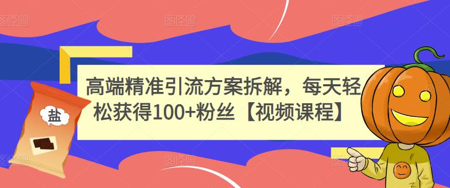 高端精准引流方案拆解，每天轻松获得100 粉丝【视频课程】-知一项目网