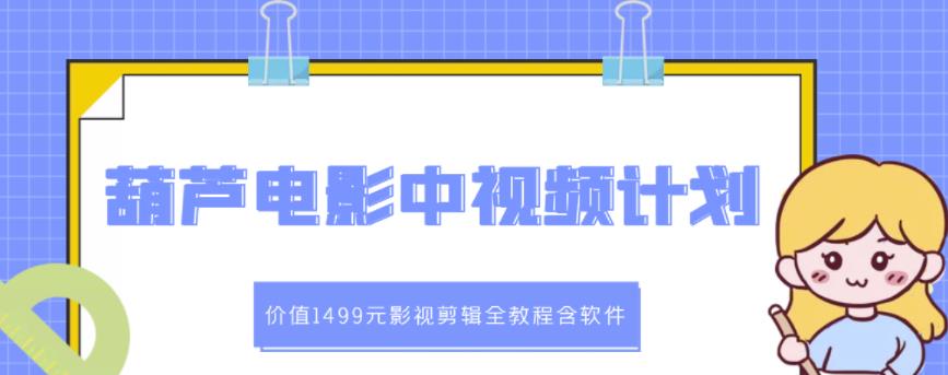 葫芦电影中视频解说教学：价值1499元影视剪辑全教程含软件-知一项目网