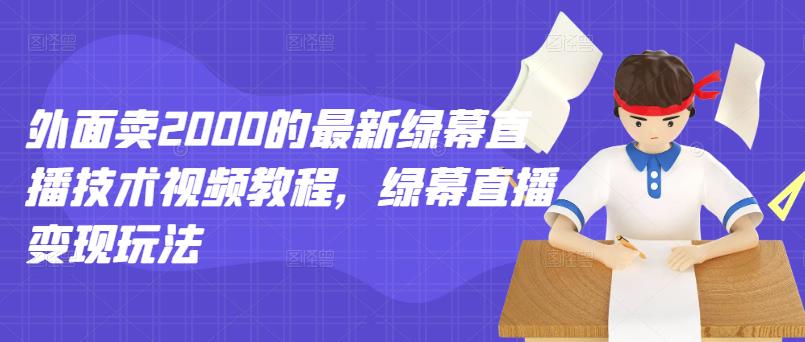 外面卖2000的最新绿幕直播技术视频教程，绿幕直播变现玩法-知一项目网