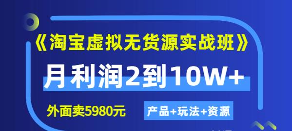 《淘宝虚拟无货源实战班》线上第四期：月利润2到10W （产品 玩法 资源)-知一项目网