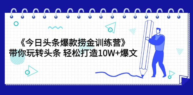 《今日头条爆款捞金训练营》带你玩转头条 轻松打造10W 爆文（44节课）-知一项目网