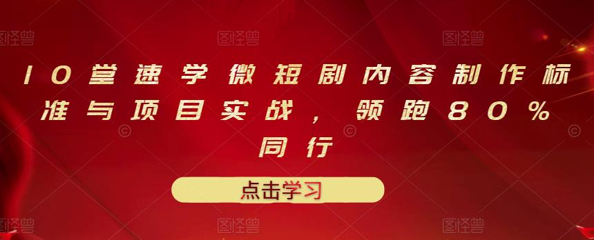 10堂速学微短剧内容制作标准与项目实战，领跑80%同行-知一项目网