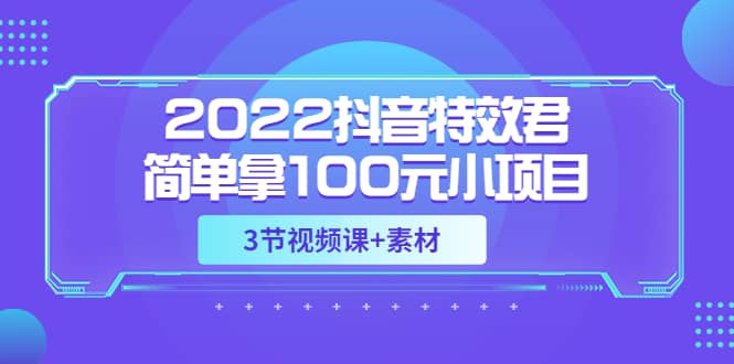 2022抖音特效君简单拿100元小项目，可深耕赚更多（3节视频课 素材）-知一项目网