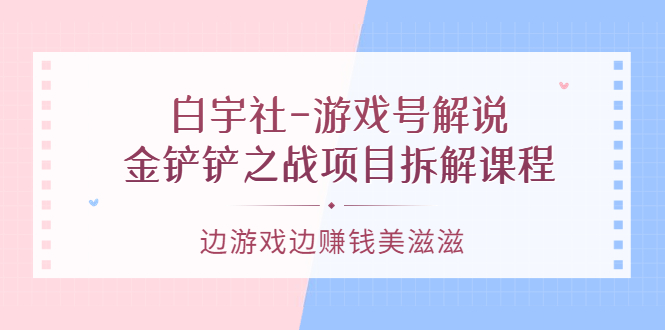 游戏号解说：金铲铲之战项目拆解课程，边游戏边赚钱美滋滋-知一项目网