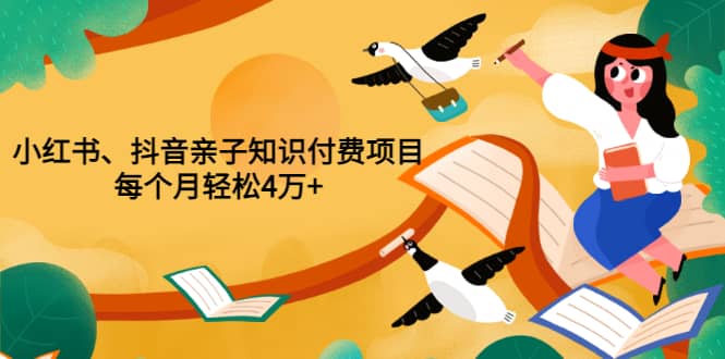 重磅发布小红书、抖音亲子知识付费项目，每个月轻松4万 （价值888元）-知一项目网