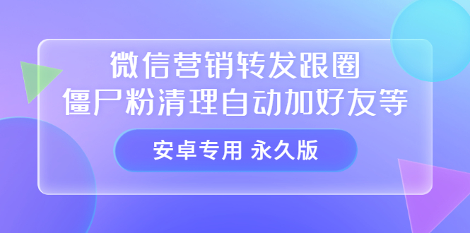 【安卓专用】微信营销转发跟圈僵尸粉清理自动加好友等【永久版】-知一项目网