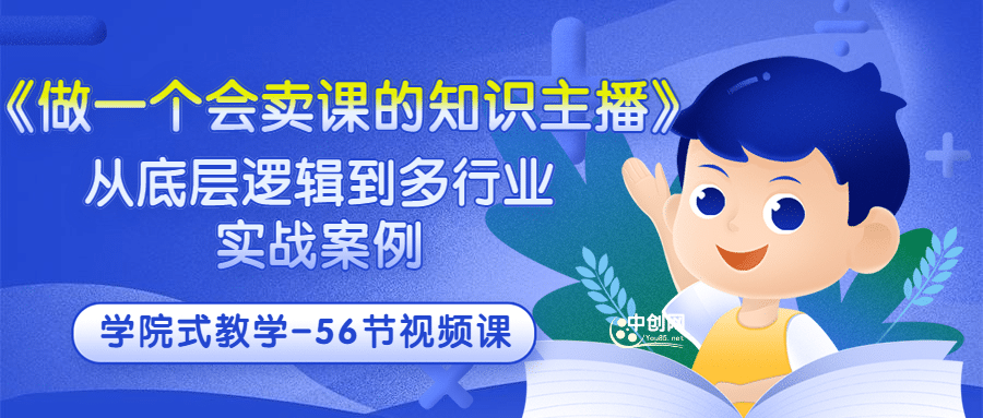 《做一个会卖课的知识主播》从底层逻辑到多行业实战案例 学院式教学-56节课-知一项目网