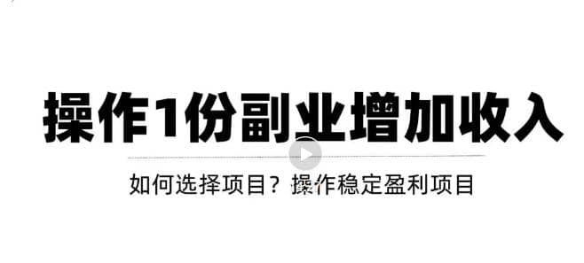 新手如何通过操作副业增加收入，从项目选择到玩法分享！【视频教程】-知一项目网