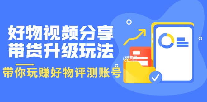 好物视频分享带货升级玩法：玩赚好物评测账号，月入10个W（1小时详细教程）-知一项目网