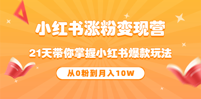 《小红书涨粉变现营》21天带你掌握小红书爆款玩法 从0粉到月入10W-知一项目网