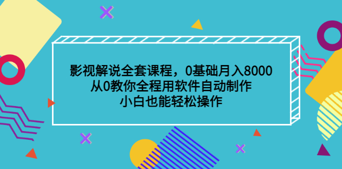 影视解说全套课程，0基础月入8000，从0教你全程用软件自动制作，有手就行-知一项目网