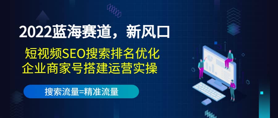 2022蓝海赛道，新风口：短视频SEO搜索排名优化 企业商家号搭建运营实操-知一项目网