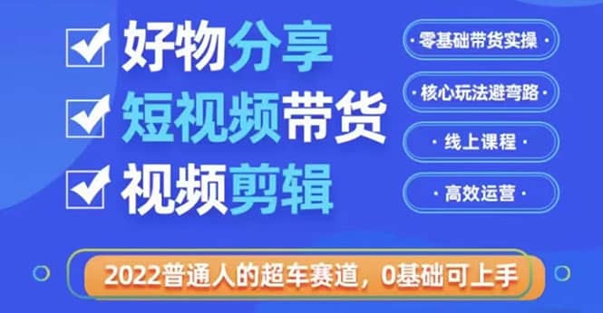 2022普通人的超车赛道「好物分享短视频带货」利用业余时间赚钱（价值398）-知一项目网