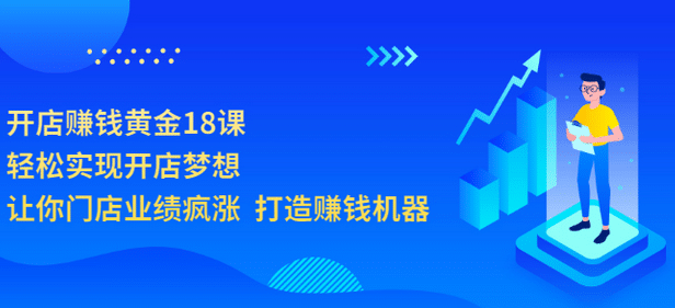 开店赚钱黄金18课，轻松实现开店梦想，让你门店业绩疯涨 打造赚钱机器-知一项目网